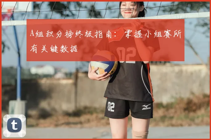 A组积分榜终极指南：掌握小组赛所有关键数据