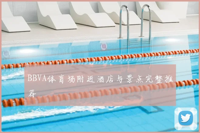 BBVA体育场附近酒店与景点完整推荐