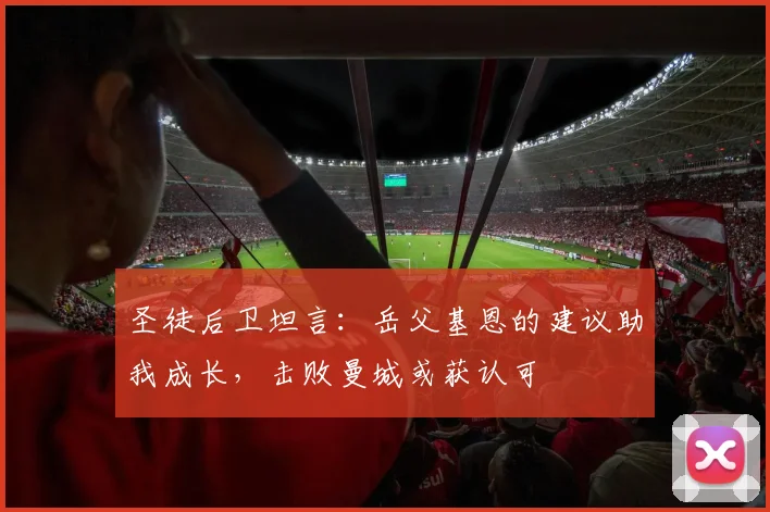 圣徒后卫坦言：岳父基恩的建议助我成长，击败曼城或获认可