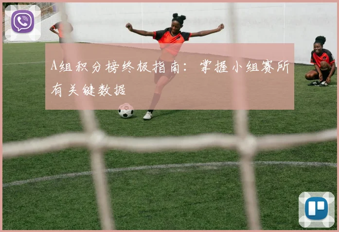 A组积分榜终极指南:掌握小组赛所有关键数据