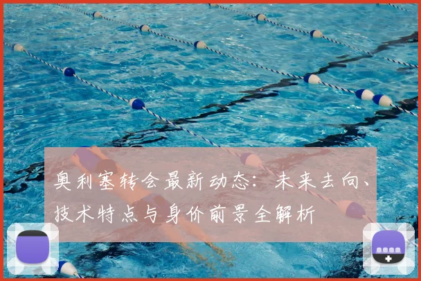 奥利塞转会最新动态：未来去向、技术特点与身价前景全解析