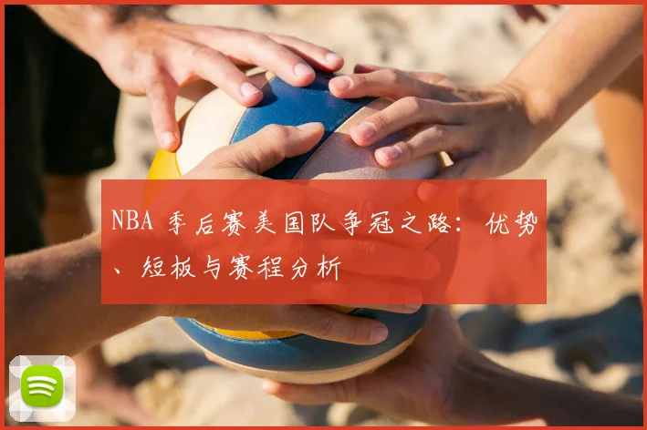 NBA 季后赛美国队争冠之路:优势、短板与赛程分析