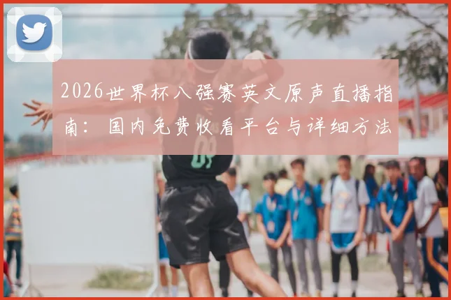 2026世界杯八强赛英文原声直播指南：国内免费收看平台与详细方法