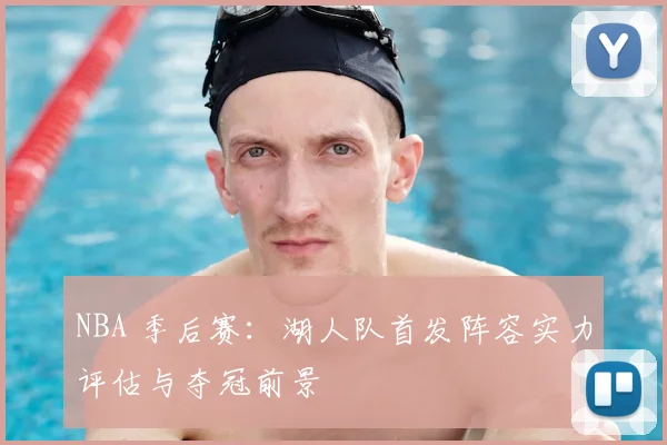 NBA 季后赛:湖人队首发阵容实力评估与夺冠前景