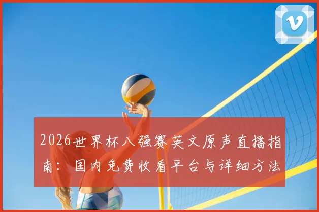 2026世界杯八强赛英文原声直播指南：国内免费收看平台与详细方法
