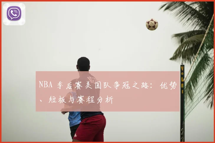 NBA 季后赛美国队争冠之路:优势、短板与赛程分析