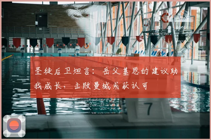 圣徒后卫坦言：岳父基恩的建议助我成长，击败曼城或获认可