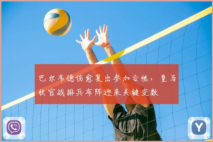 巴尔韦德伤愈复出参加合练，皇马收官战排兵布阵迎来关键变数