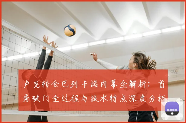 卢克转会巴列卡诺内幕全解析：首秀破门全过程与技术特点深度分析