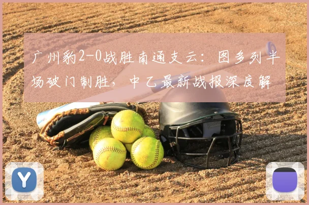 广州豹2-0战胜南通支云：图多列半场破门制胜，中乙最新战报深度解析